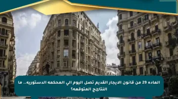 المادة 29 من قانون الإيجار القديم تصل اليوم إلى المحكمة الدستورية.. ما النتائج المتوقعة؟